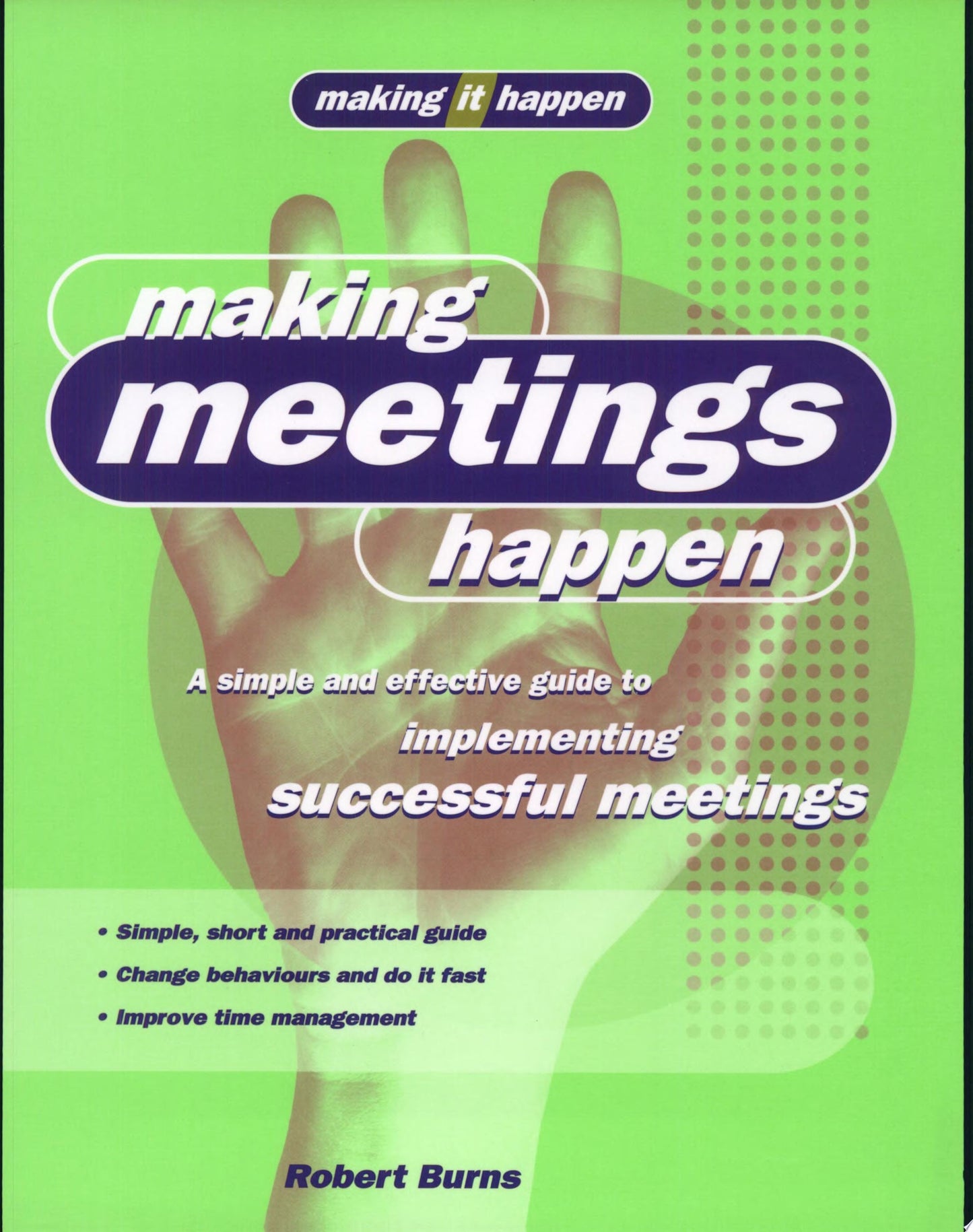 Making Meetings Happen A Simple and Effective Guide to Implementing Successful Meetings by Robert Burns