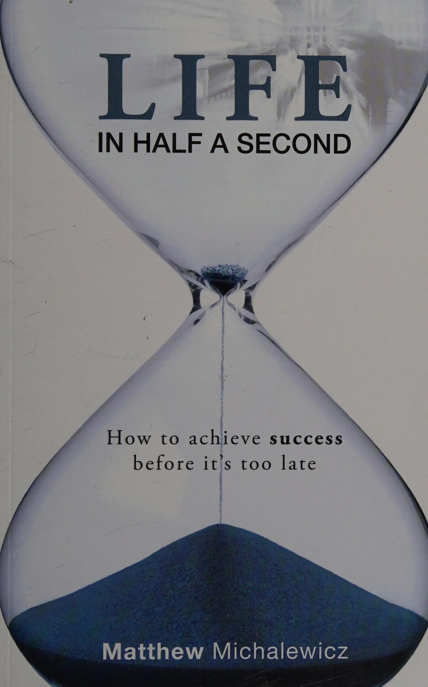 Life in Half a Second How to Achieve Success Before It's Too Late by Matthew Michalewicz
