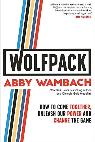 Wolfpack How to Come Together, Unleash Our Power and Change the Game by Abby Wambach