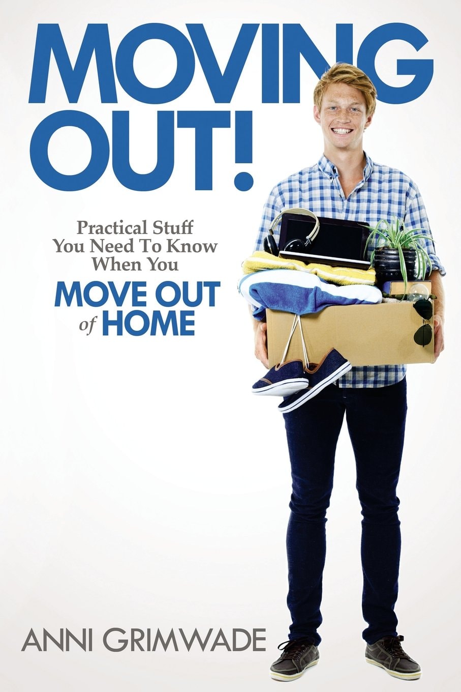 Moving Out! Practical Stuff You Need to Know When You Move Out of Home by Anni Grimwade