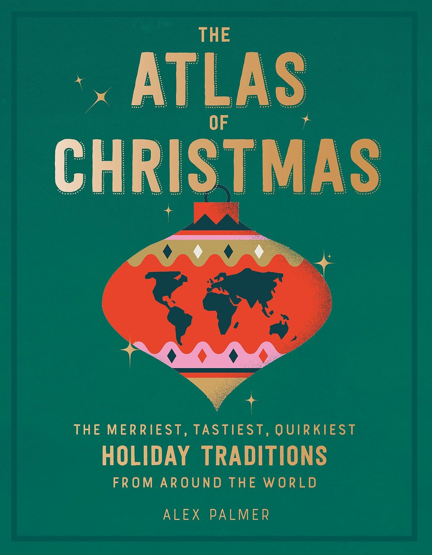 The Atlas of Christmas The Merriest, Tastiest, Quirkiest Holiday Traditions from Around the World by Alex Palmer