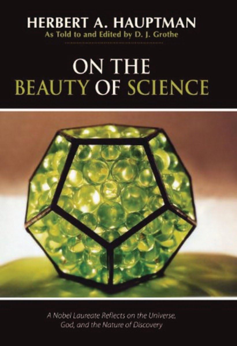 On the Beauty of Science: A Nobel Laureate Reflects on the Universe, God, and the Nature of Discovery by Herbert A. Hauptman