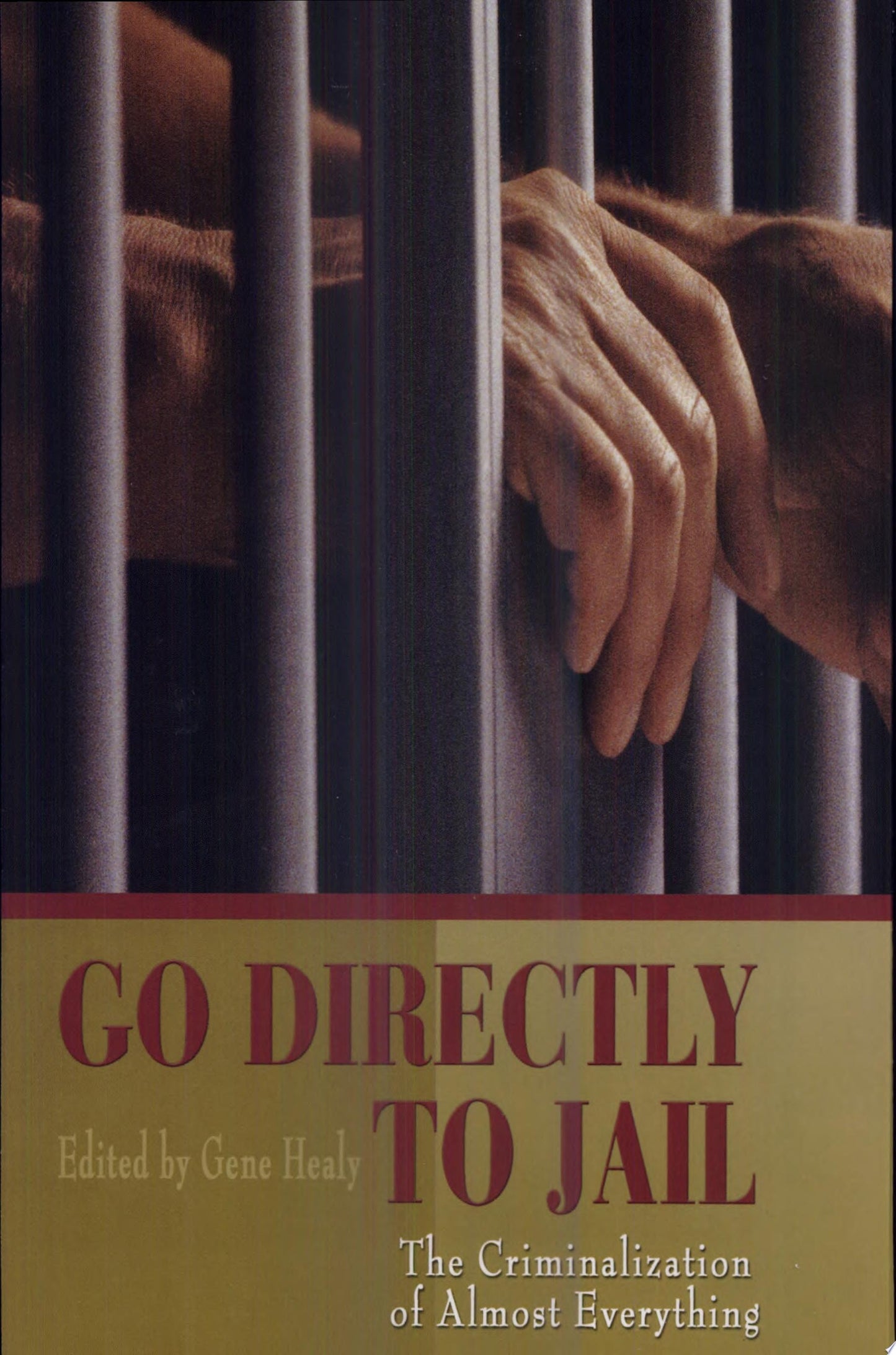 Go Directly to Jail The Criminalization of Almost Everything by Gene Healy