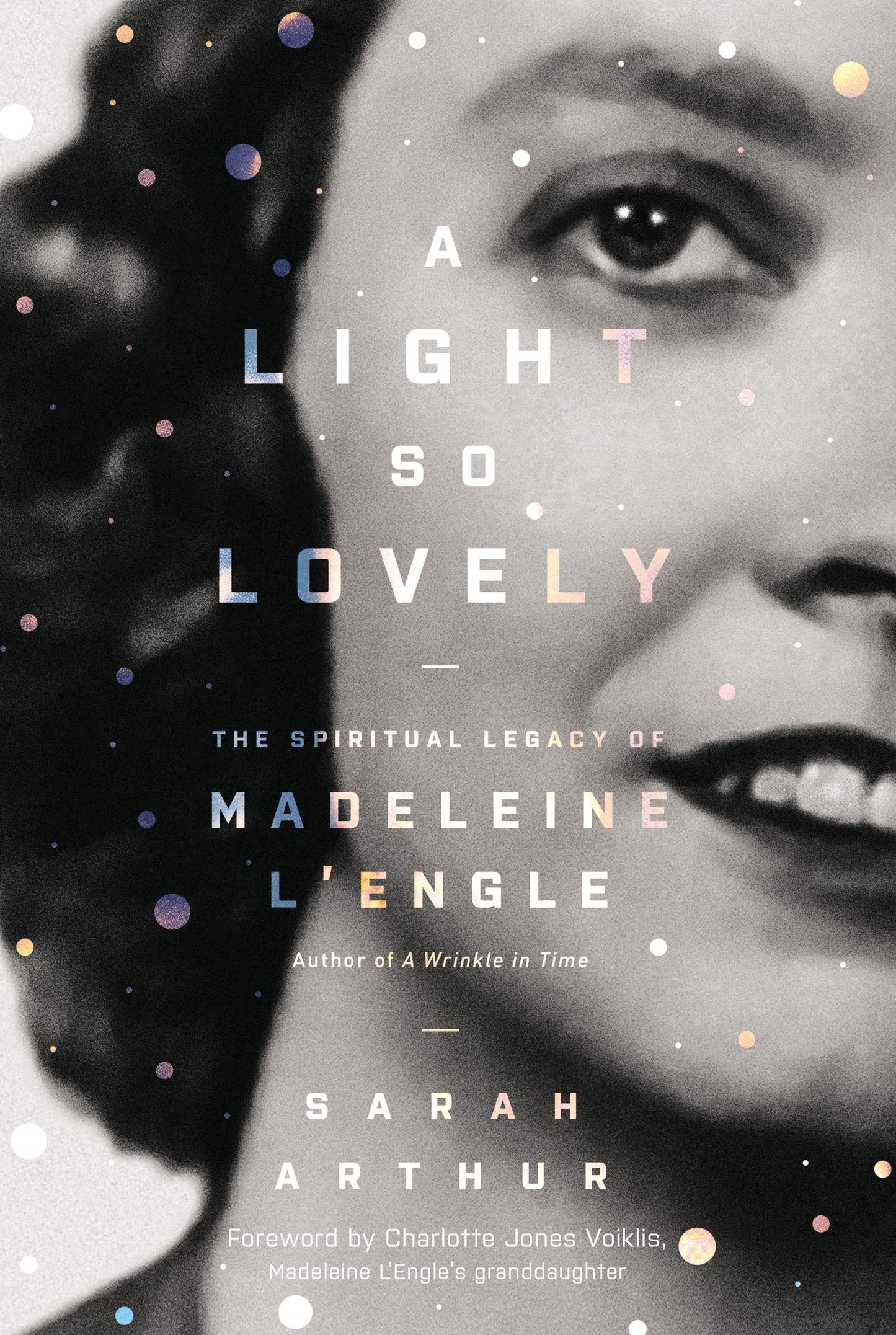 A Light So Lovely The Spiritual Legacy of Madeleine L'Engle, Author of A Wrinkle in Time by Sarah Arthur