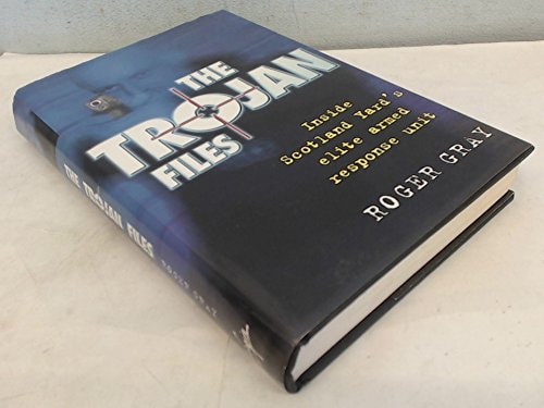 The Trojan Files True Stories from Inside Scotland Yard's Elite Armed Response Unit by Roger Gray