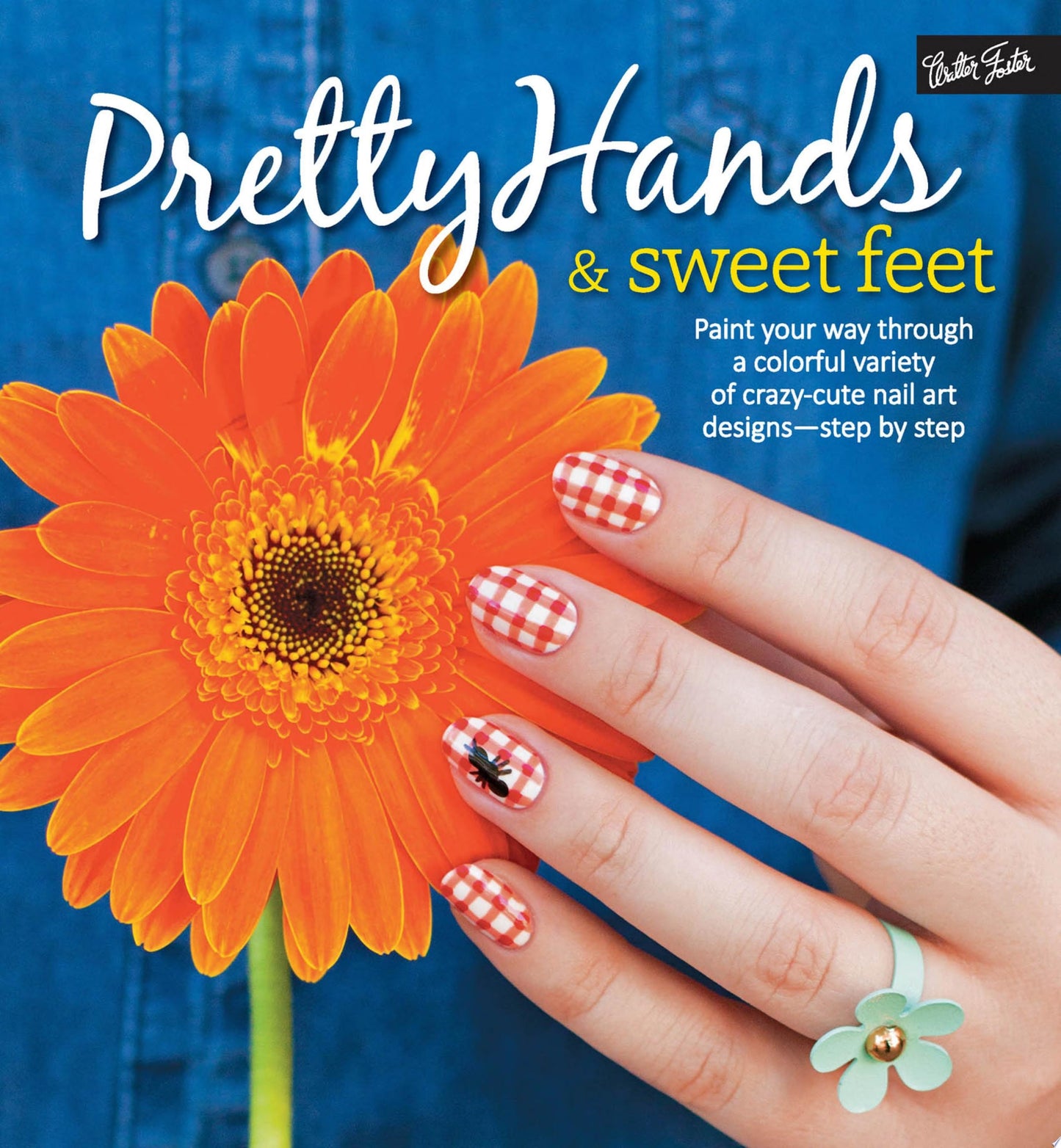 Pretty Hands & Sweet Feet Paint Your Way Through a Colorful Variety of Crazy-cute Nail Art Designs - Step by Step by Samantha Tremlin,Sarah Waite,Katy Parsons,Lindsey Williamson,Penelope Yee