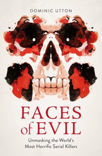 Faces of Evil Unmasking the World's Most Horrific Serial Killers by Dominic Utton