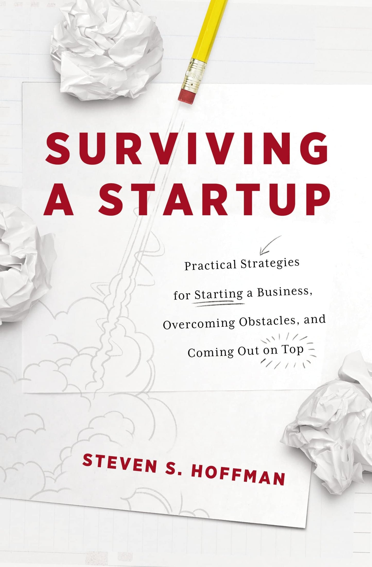 Surviving a Startup Practical Strategies for Starting a Business, Overcoming Obstacles, and Coming Out on Top by Steven S. Hoffman