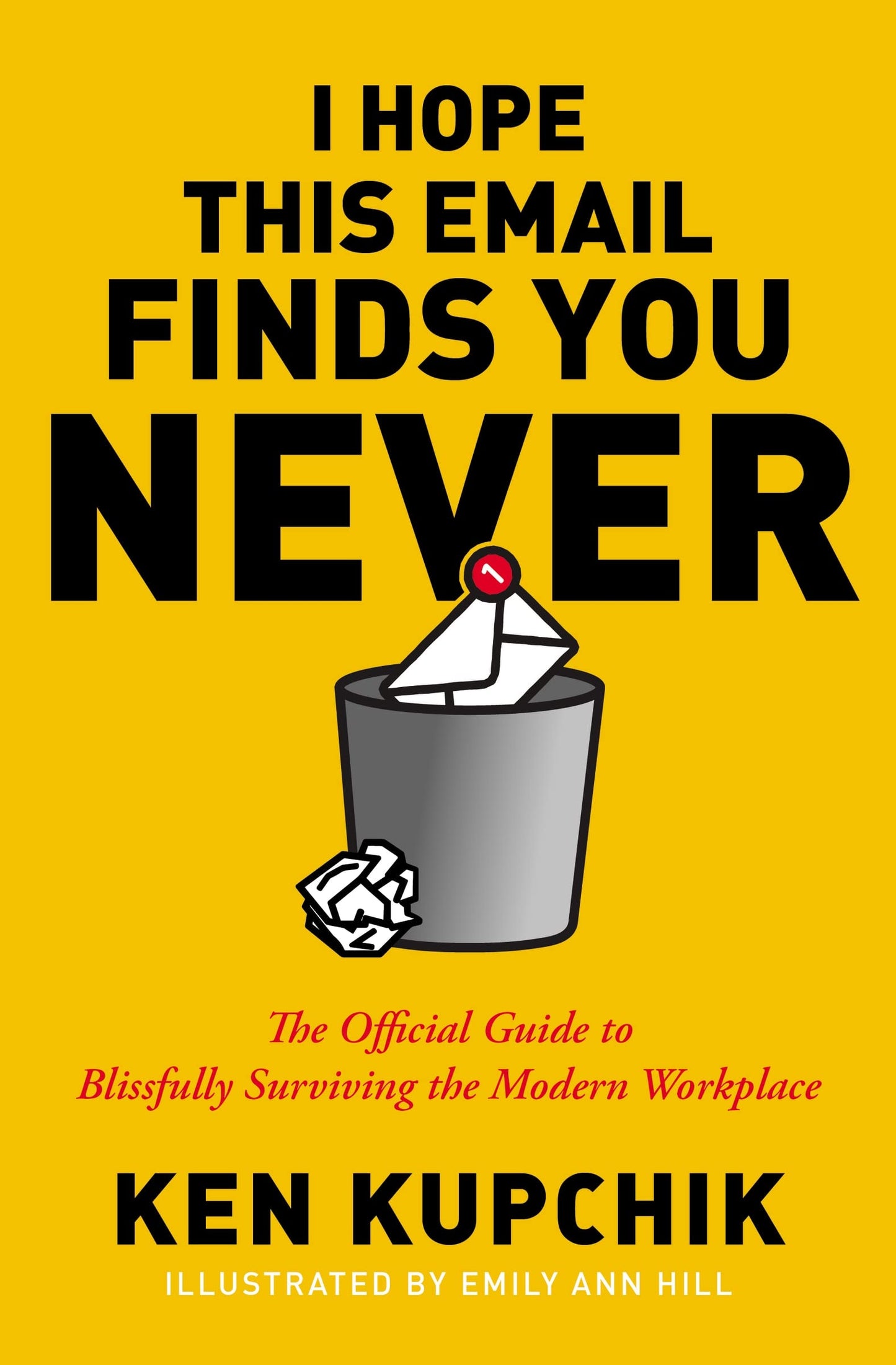 I Hope This Email Finds You Never The Official Guide to Blissfully Surviving the Modern Workplace by Ken Kupchik,Emily Ann Hill