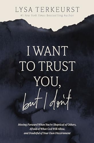 I Want to Trust You, But I Don't Moving Forward When You're Skeptical of Others, Afraid of What God Will Allow, and Doubtful of Your Own Discernment by Lysa TerKeurst