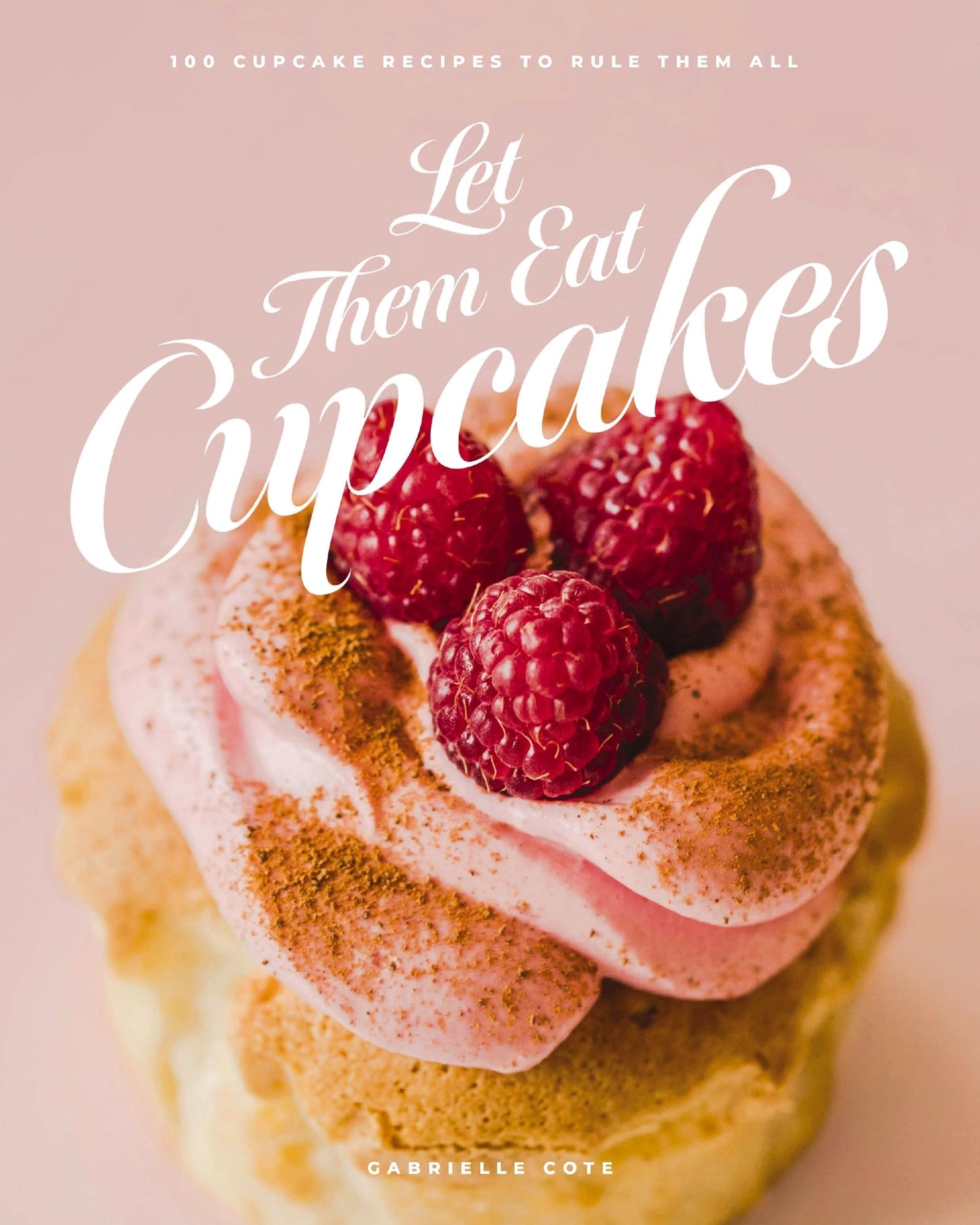 Let Them Eat Cupcakes 100 Cupcake Recipes to Rule Them All (100 Decadent Cupcake Recipes for Every Occasion) by Gabrielle Cote