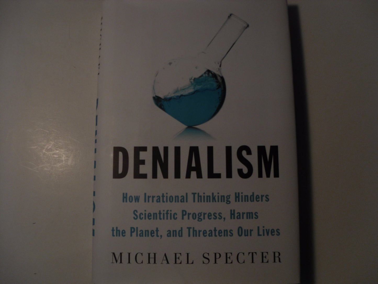 Denialism: How Irrational Thinking Hinders Scientific Progress, Harms the Planet, and Threa tens Our Lives by Michael Specter