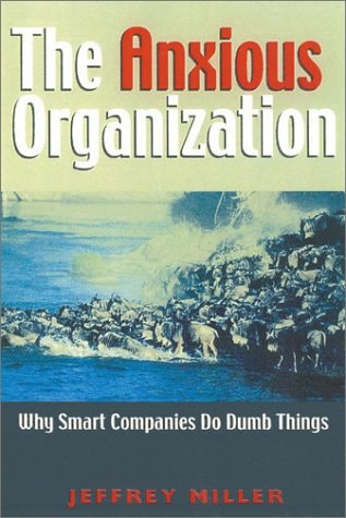 The Anxious Organization Why Smart Companies Do Dumb Things by Jeffrey Miller - USED