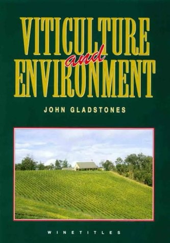 Viticulture and Environment - A Study of the Effects of Environment on Grapegrowing and Wine Qualities, with Emphasis on Present Anf Future Areas for Growing Winegrapes in Australia by John Gladstones
