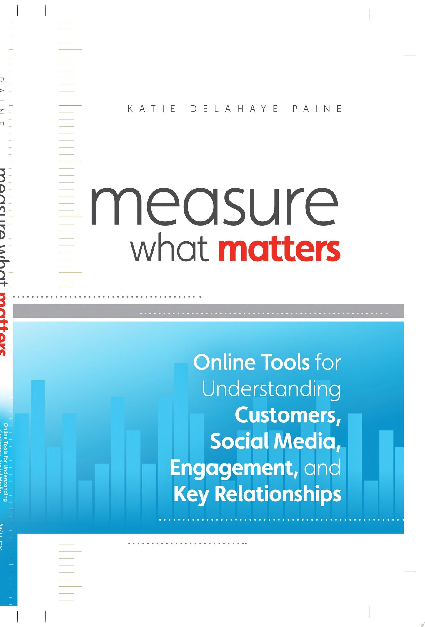 Measure What Matters Online Tools For Understanding Customers, Social Media, Engagement, and Key Relationships by Katie Delahaye Paine