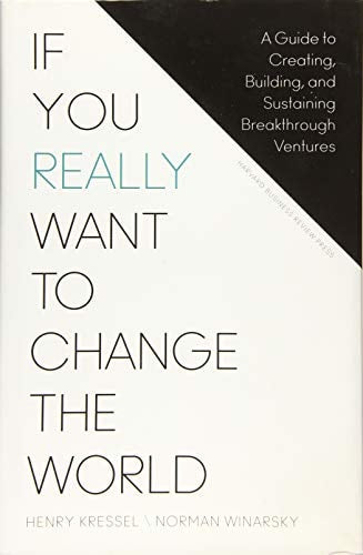 If You Really Want to Change the World A Guide to Creating, Building, and Sustaining Breakthrough Ventures by Henry Kressel,Norman Winarsky