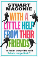 With a Little Help from Their Friends The Beatles Changed the World. But Who Changed Theirs? by Stuart Maconie