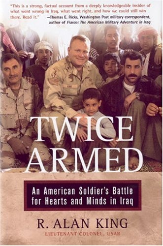 Twice Armed An American Soldier's Battle for Hearts and Minds in Iraq by R. Alan King