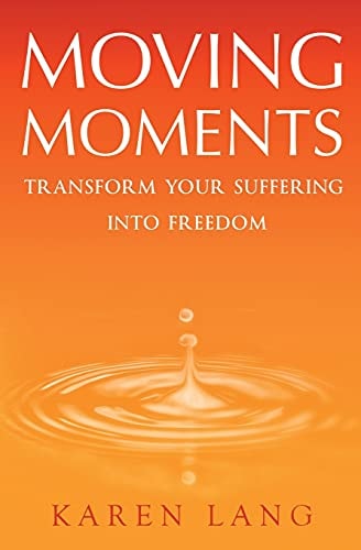 Moving Moments Transform Your Suffering Into Freedom by Karen Lang