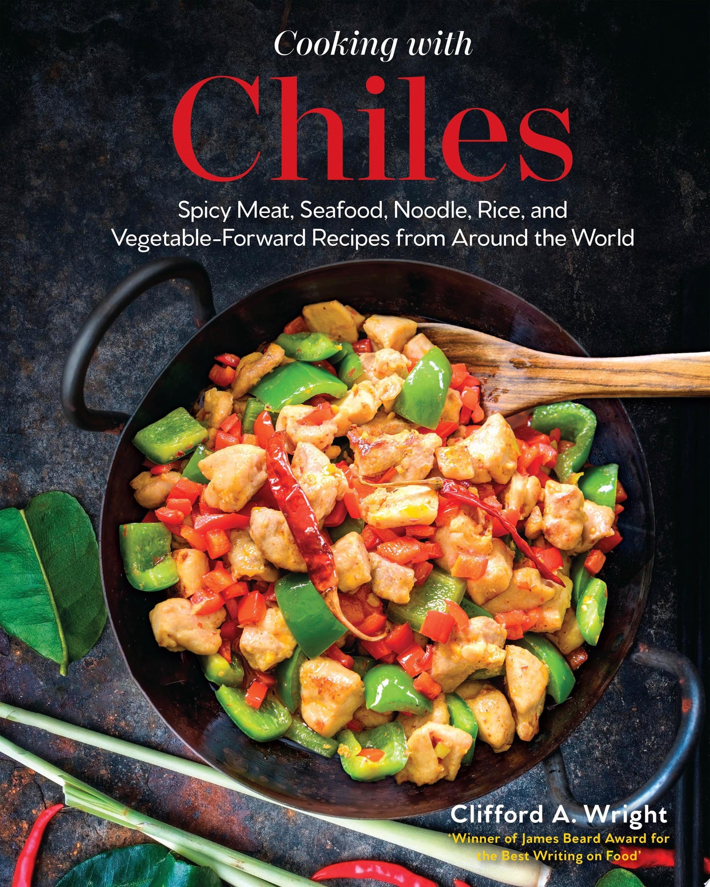 Cooking with Chiles Spicy Meat, Seafood, Noodle, Rice, and Vegetable-Forward Recipes from Around the World by Clifford Wright