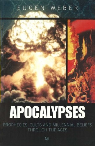 Apocalypses Prophecies, Cults and Millennial Beliefs Throughout the Ages by Eugen Weber