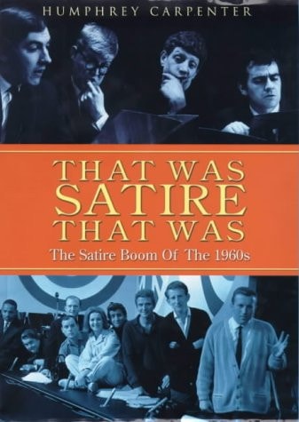 That was Satire, that was Beyond the Fringe, the Establishment Club, Private Eye, that was the Week that was by Humphrey Carpenter - USED