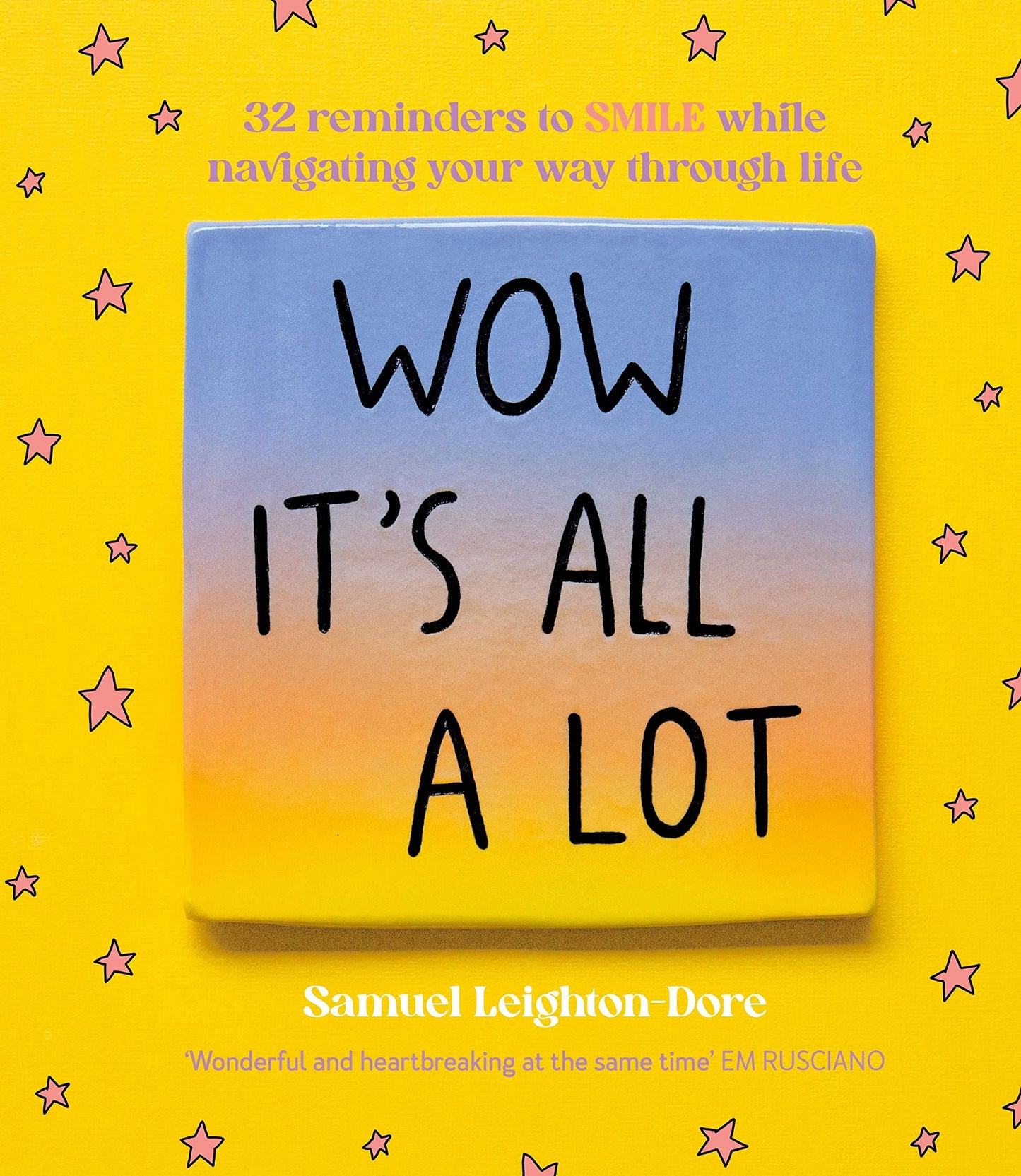 Wow It's All a Lot 32 Reminders to SMILE While Navigating Your Way Through Life, for Fans of Life Is Tough But So Are You, Your Head Is a Houseboat and Hope Is a Verb by Samuel Leighton-Dore