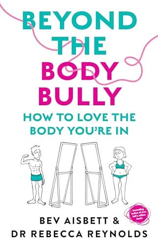 Beyond the Body Bully How to Love the Body You're in with This Practical Expert Guide from the Bestselling Author of LIVING with IT, for Readers of Lyndi Cohen, Taryn Brumfitt and Laura Thomas by Bev Aisbett,Rebecca Reynolds