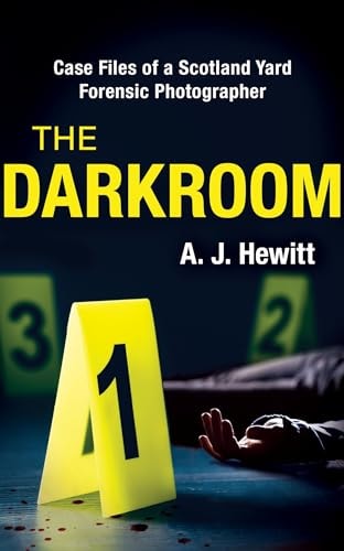 The Darkroom Case Files of a Scotland Yard Forensic Photographer by A. J. Bennett,A. J. Hewitt