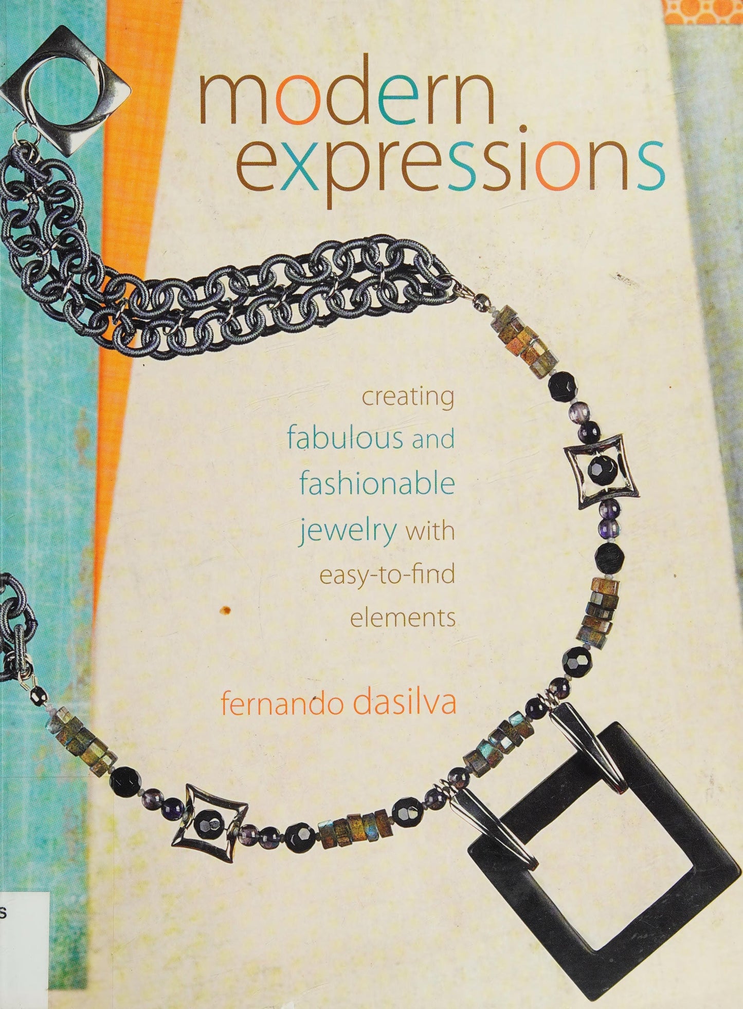 Modern Expressions Creating Fabulous and Fashionable Jewelry with Easy-to-Find Elements by Fernando Dasilva