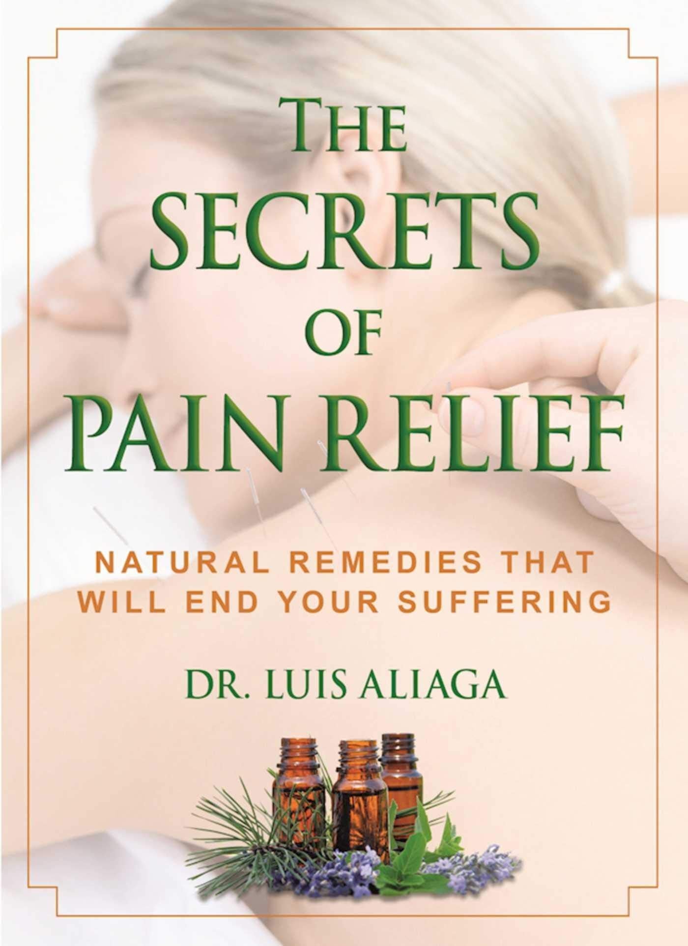 The Secrets of Pain Relief Natural Remedies That Will End Your Suffering by Luis Aliaga