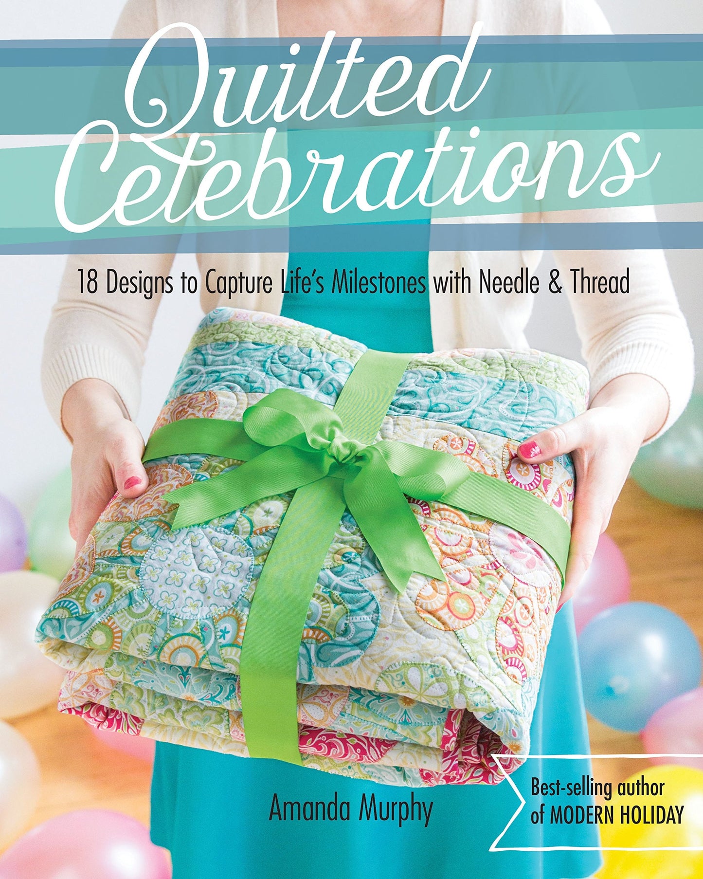Quilted Celebrations 18 Designs to Capture Life's Milestones with Needle & Thread by Amanda Murphy