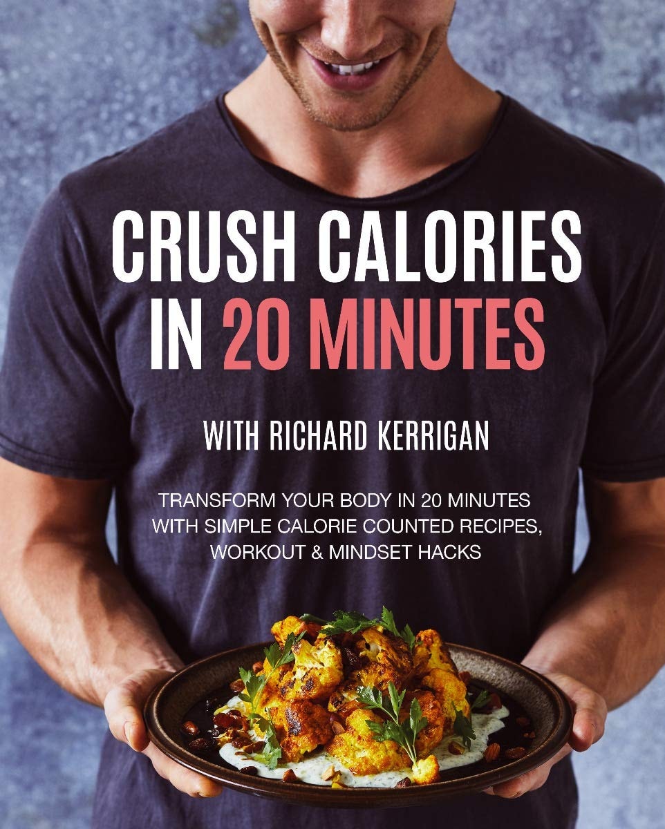 Crush Calories in 20 Minutes Transform Your Body in 20 Minutes with Simple Calorie Counted Recipes, Workout and Mindset Hacks by Richard Kerrigan