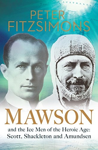 Mawson And the Ice Men of the Heroic Age: Scott, Shackleton and Amundsen by Peter FitzSimons