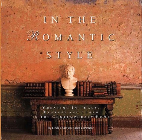 In the Romantic Style Creating Intimacy, Fantasy and Charm in the Contemporary Home by Linda Chase,Laura Cerwinske