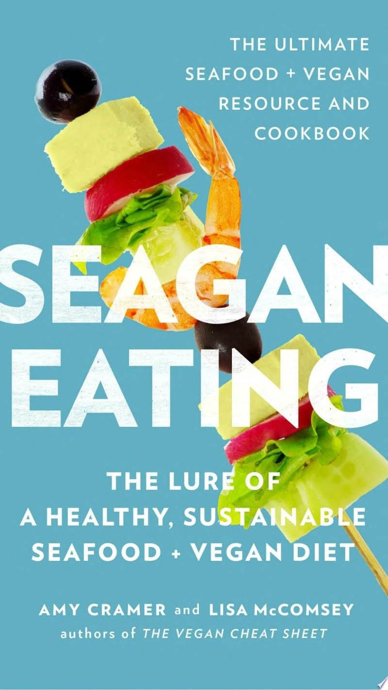 Seagan Eating The Lure of a Healthy, Sustainable Seafood + Vegan Diet by Amy Cramer,Lisa McComsey