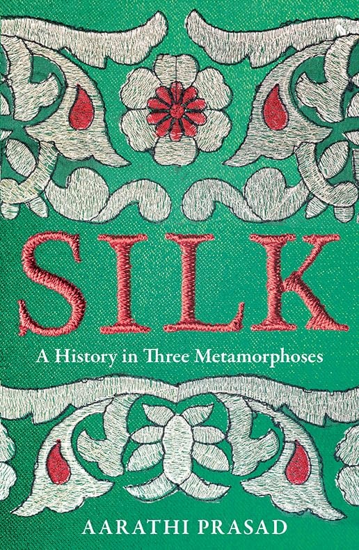 Silk A History in Three Metamorphoses by Aarathi Prasad