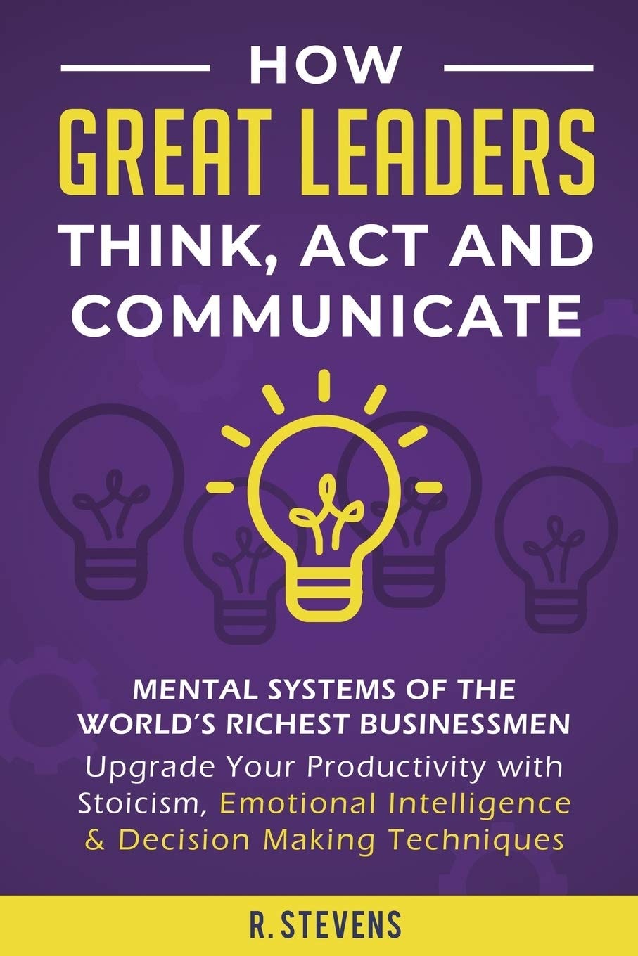 How Great Leaders Think, Act and Communicate - Mental Systems, Models and Habits of the World´s Richest Businessmen - Upgrade Your Mental Capabilities and Productivity with Stoicism, Emotional Intelligence and Decision Making Techniques