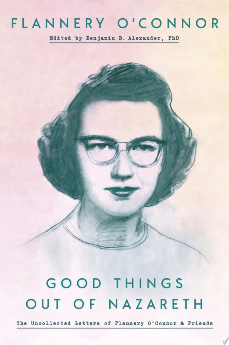 Good Things Out of Nazareth The Uncollected Letters of Flannery O'Connor and Friends by Flannery O'Connor