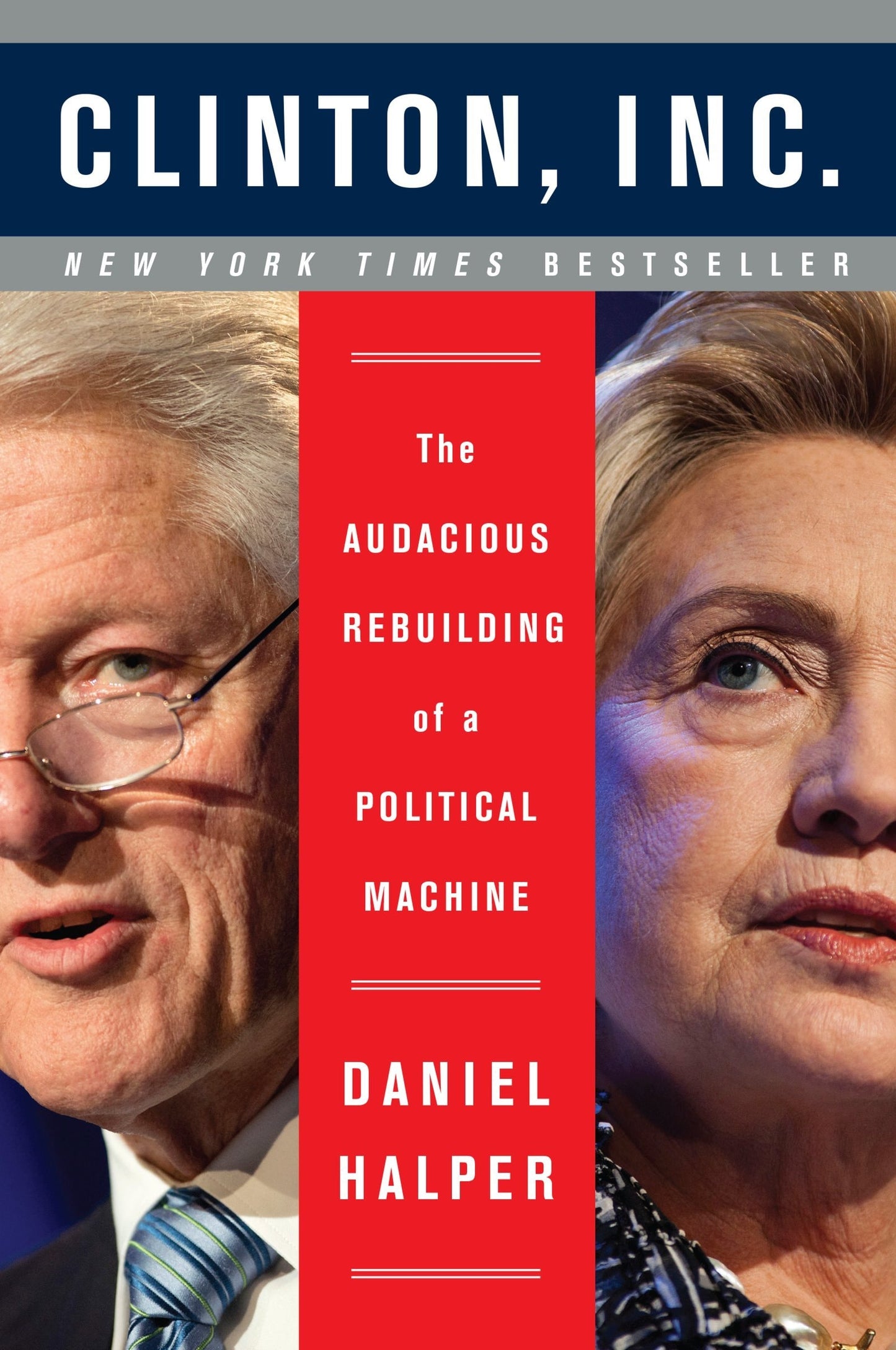 Clinton, Inc. The Audacious Rebuilding of a Political Machine by Daniel Halper