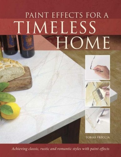 Paint Effects for a Timeless Home Achieving Classic, Rustic and Romantic Styles with Paint Effects by Tobias Freccia - USED