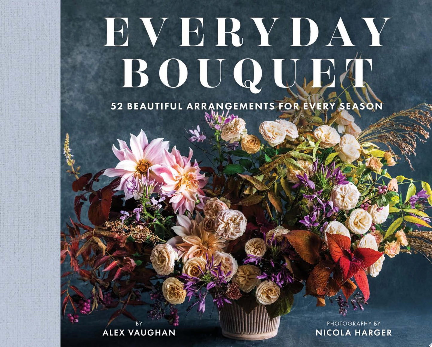 Everyday Bouquet 52 Beautiful Arrangements for Every Season by Alex Vaughan