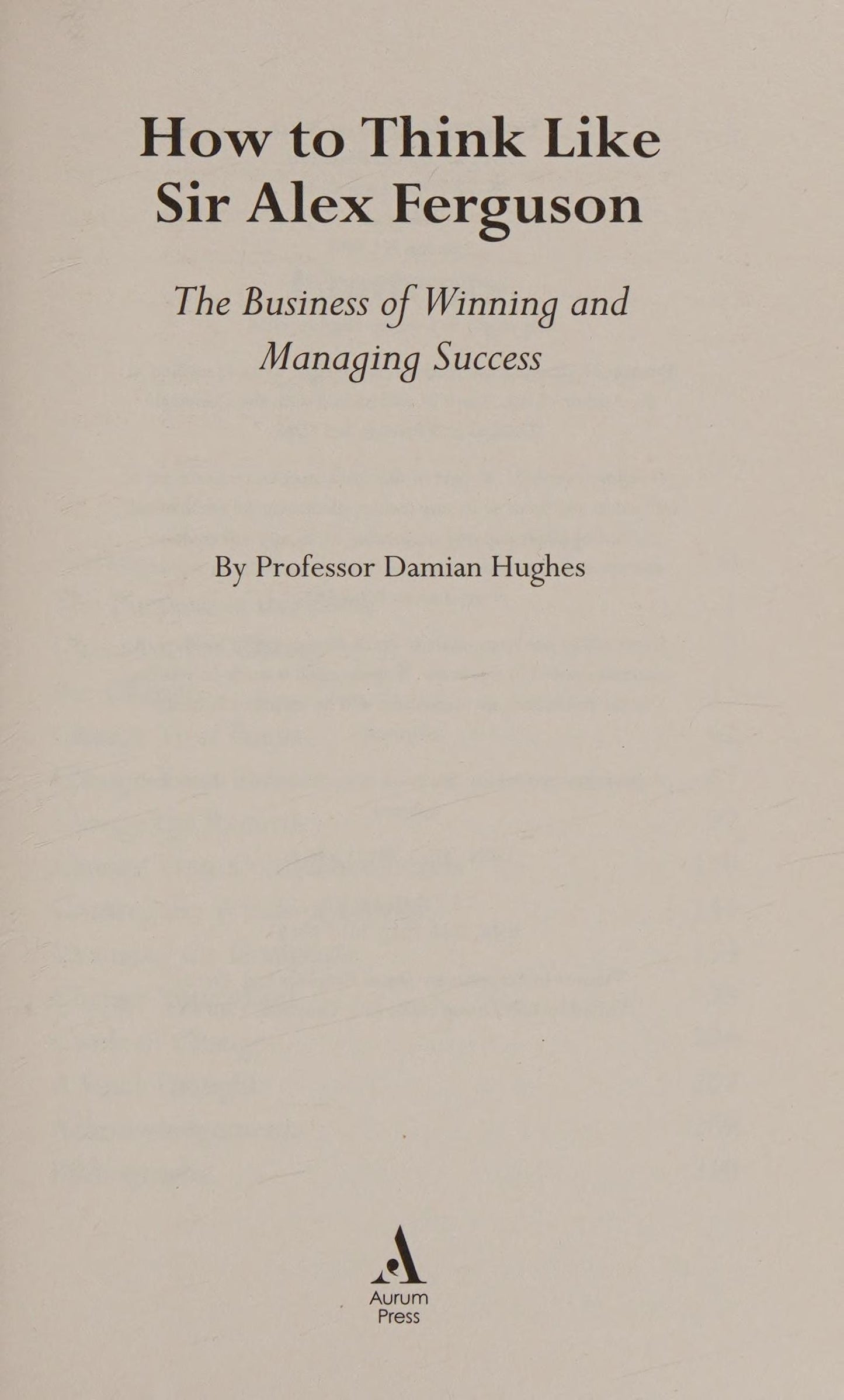 How to Think Like Sir Alex Ferguson The Business of Winning and Managing Success by Damian Hughes