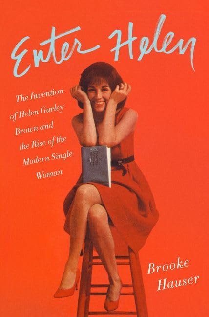 Enter Helen The Invention of Helen Gurley Brown and the Rise of the Modern Single Woman by Brooke Hauser
