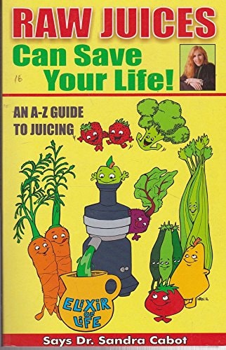 Raw Juices Can Save Your Life An A-Z Guide by Sandra Cabot