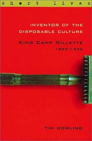 Inventor of the Disposable Culture King Camp Gillette, 1855-1932 by Tim Dowling