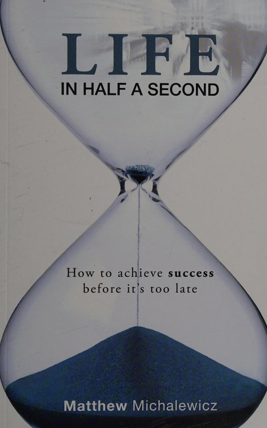 Life in Half a Second How to Achieve Success Before It's Too Late by Matthew Michalewicz