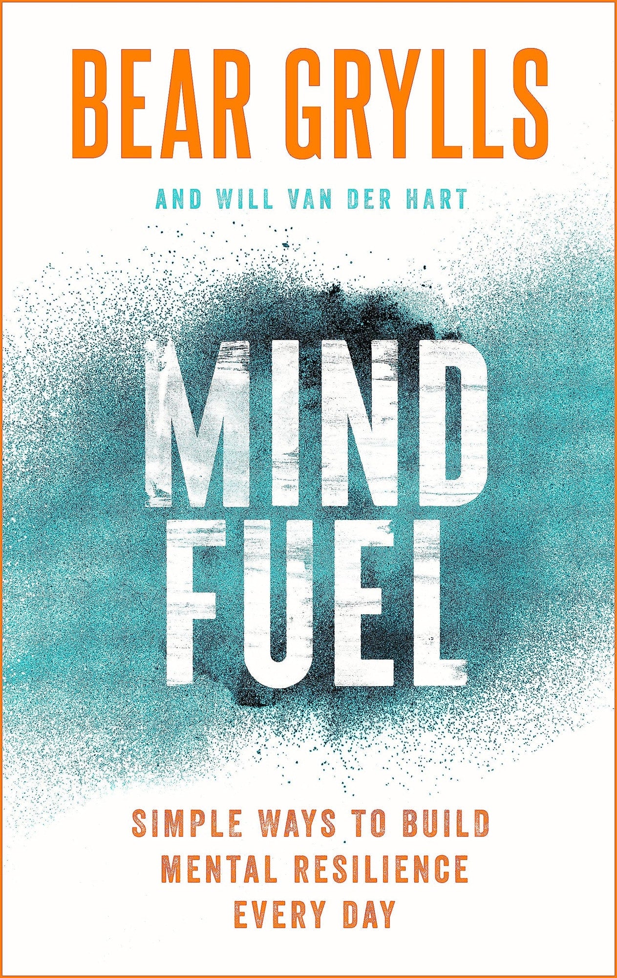 Mind Fuel Simple Ways to Build Mental Resilience Every Day by Bear Grylls,Will Van der Hart
