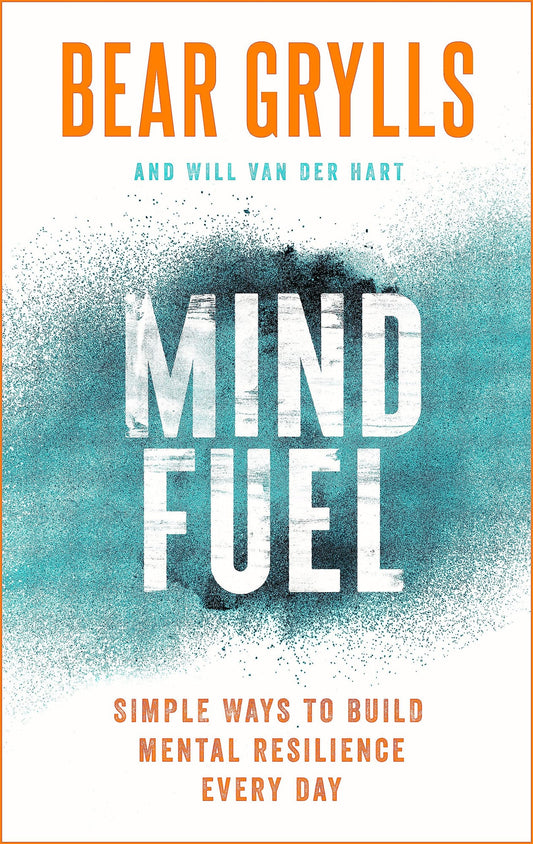 Mind Fuel Simple Ways to Build Mental Resilience Every Day by Bear Grylls,Will Van der Hart