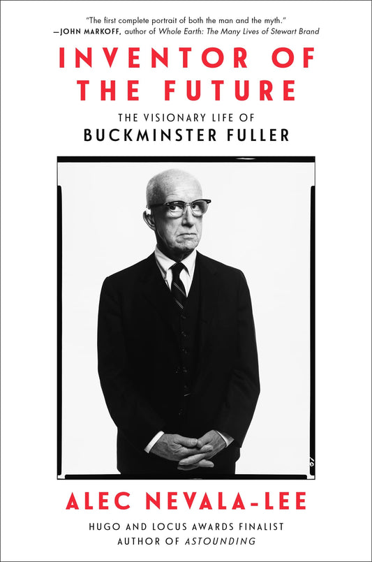 Inventor of the Future The Visionary Life of Buckminster Fuller by Alec Nevala-Lee